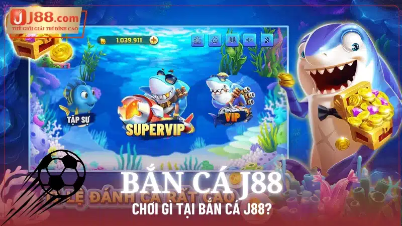 Chơi gì tại Bắn Cá J88?