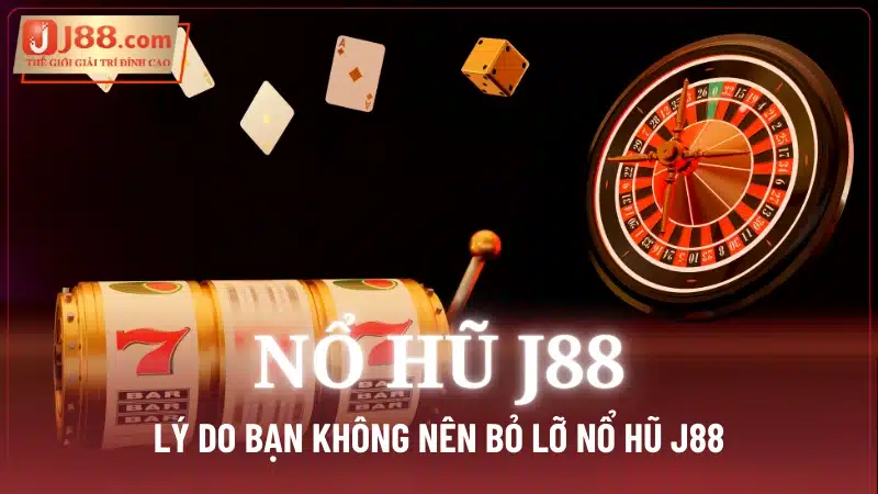 Lý do bạn không nên bỏ lỡ Nổ Hũ J88