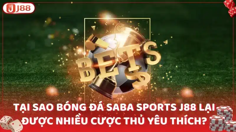 Tại sao bóng đá Saba Sports J88 lại được nhiều cược thủ yêu thích?