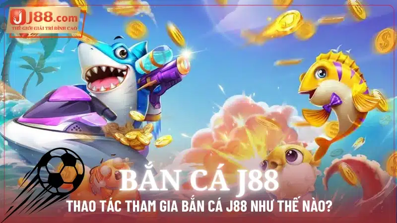 Thao tác tham gia Bắn Cá J88 như thế nào?