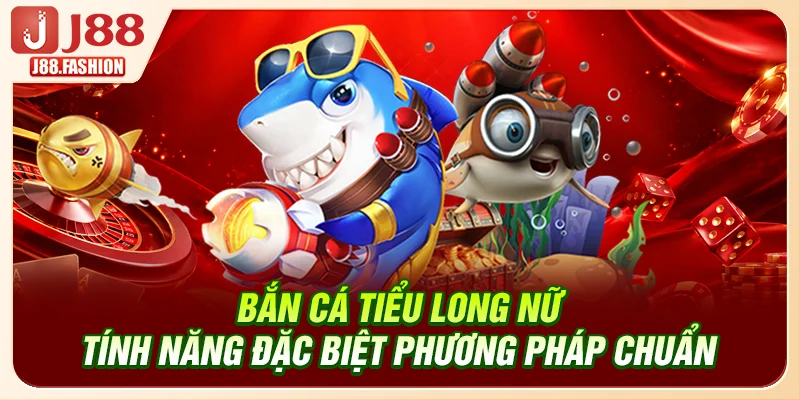 Bắn Cá Tiểu Long Nữ - Tính Năng Đặc Biệt, Phương Pháp Chuẩn