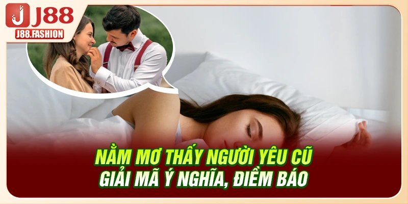 Nằm Mơ Thấy Người Yêu Cũ - Giải Mã Ý Nghĩa, Bộ Số May