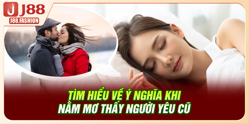 J88 chia sẻ về ý nghĩa khi nằm mơ thấy người yêu cũ